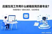 应届生用什么邮箱投简历最专业？网易邮箱AI优化简历、生成求职信