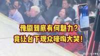豫剧到底有何魅力？竟让台下观众嚎啕大哭！