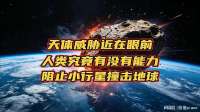 天体威胁近在眼前，人类究竟有没有能力阻止小行星撞击地球