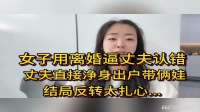 女子用离婚逼丈夫认错，丈夫直接净身出户带俩娃，结局反转扎心