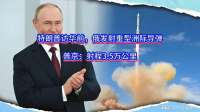 特朗普访华前，俄发射重型洲际导弹！普京射程3.5万公里！