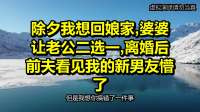 除夕我想回娘家，婆婆让老公二选一，离婚后前夫看见我的新男友懵了