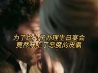 为了给儿子办理生日宴会，竟然穿上了恶魔的皮囊