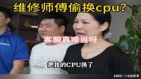18年电脑客户怀疑维修师傅偷换cpu！找上门，委屈都让客服受了