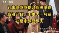 订婚宴婆婆嘲讽我没陪嫁，我没开口，未婚夫一句话让婆家颜面尽失
