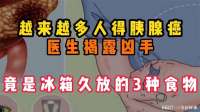 越来越多人得胰腺癌，医生揭露凶手，竟是冰箱久放的3种食物