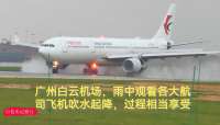 广州白云机场，雨中观看各大航司飞机吹水起降，过程相当享受