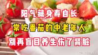 阳气藏身寿自长，常吃番茄的中老年人，别再盲目养生伤了肾脏