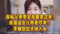自私父亲带女友回家过年，竟强迫女儿养老尽孝，李律怒怼大快人心