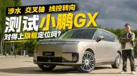 涉水、交叉轴、线控转向三项测试！小鹏GX对得上旗舰定位吗？