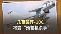 几百架歼-10C将变身“预警机杀手”！中国空军要改变游戏规则
