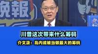 川普这次带来什么筹码 介文汲：岛内或被当做最大的筹码！