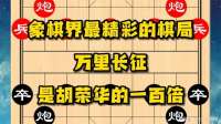 象棋界最基础的棋局之万里长征！比胡荣华的精彩一百倍一千倍！