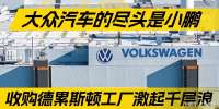 大众汽车的尽头是小鹏，收购德累斯顿工厂激起千层浪｜汽势国际