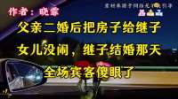 父亲二婚后把房子给继子，女儿没闹，继子结婚那天全场宾客傻眼