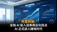 阿里财报：全栈AI投入迎来商业化拐点 AI 正式进入赚钱时代