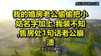 我的婚房老公偷偷把小姑名字加上，我装不知，售房处1句话老公崩溃