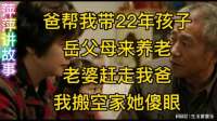 爸帮我带22年孩子，岳父母来养老，老婆赶走我爸，我搬空家她傻眼