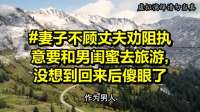 妻子执意与男闺蜜出游，回家后傻眼：丈夫已搬空家底