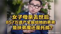 女子母亲去世后，857万遗产全留给她的弟弟，是扶弟魔还是托孤？