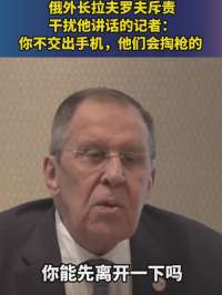 俄外长斥责干扰他讲话记者:你不交出手机他们会掏枪的