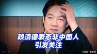 赖清德表态非中国人引发关注！