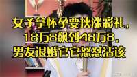 女子拿怀孕要挟涨彩礼，18万8飙到48万8，男友退婚官官怒怼活该