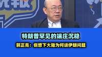 川普罕见的端庄沉稳 郭正亮：你细想下大陆为何谈伊朗问题！