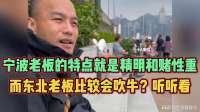 宁波老板的特点就是精明和赌性重，而东北老板比较会吹牛？听听看