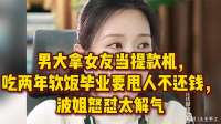男大拿女友当提款机，吃两年软饭毕业要甩人不还钱，波姐怒怼解气