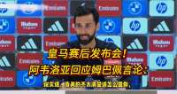皇马赛后发布会！阿韦洛亚回应姆巴佩：我没说他是第四前锋