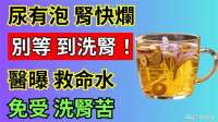 惊！尿液泡泡竟是肾脏求救讯号？一杯茶逆转肾功能衰退！