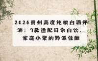 2026贵州高度纯粮白酒评测：9款适配日常自饮、家庭小聚的黔派佳