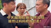 今天越南后爸突然出现，居然让越南妈妈把我赶走！
