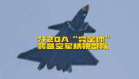 歼20A“完全体”，已装备精锐部队