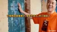 于和伟回老家房子，多年不住人他不知里面啥样，打开门泪目了