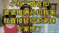 小叔二婚在即，婆婆推俩孙扔我家，我直接打给前弟妹，全家慌了