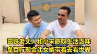 巴铁老丈人和小宋感叹生活乏味。拿百万现金让女婿带着去看世界