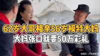 62岁大哥相亲56岁模特大妈，大妈张口就要50万彩礼，找饭票呢
