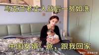 乌克兰老丈人战后一贫如洗，中国女婿：爸，跟我回家