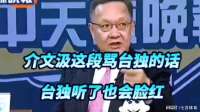 介文汲这段骂台独的话，台独听了也会脸红！