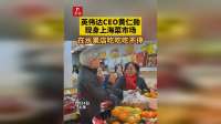 英伟达CEO黄仁勋现身上海菜市场被围观，在水果店吃吃吃不停，送店主签名红包