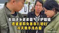 衣锦还乡弟弟霸气守护姐姐 恶婆婆欺负善良儿媳妇 冷天用手洗衣服