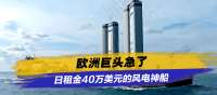 欧洲巨头急了：日租金40万美元的风电神船，只能排队找中国造