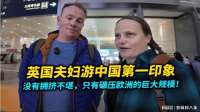 英国夫妇游中国第一印象：没有拥挤不堪，只有碾压欧洲的巨大规模