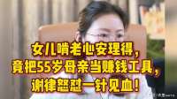 女儿啃老心安理得，竟把55岁母亲当赚钱工具，谢律怒怼一针见血！